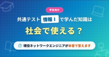 【学生向け】共通テスト「情報Ⅰ」で学んだ知識は社会で使える？現役ネットワークエンジニアが本音で答えます