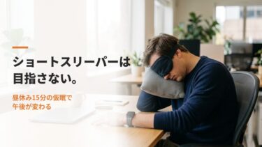 ショートスリーパーは目指さない。昼休みの15分仮眠で午後のパフォーマンスを上げる
